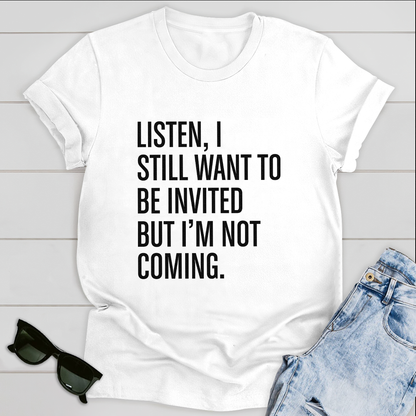 Listen I still want to be invited but i am not coming T-Shirt