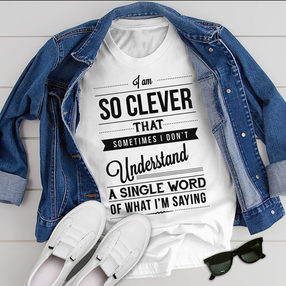 I am so clever that sometimes i do not understand a single word of what i am saying T-Shirt