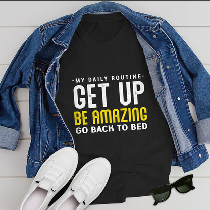 My daily routine Get up Be Amazing Go back to bed T-Shirt