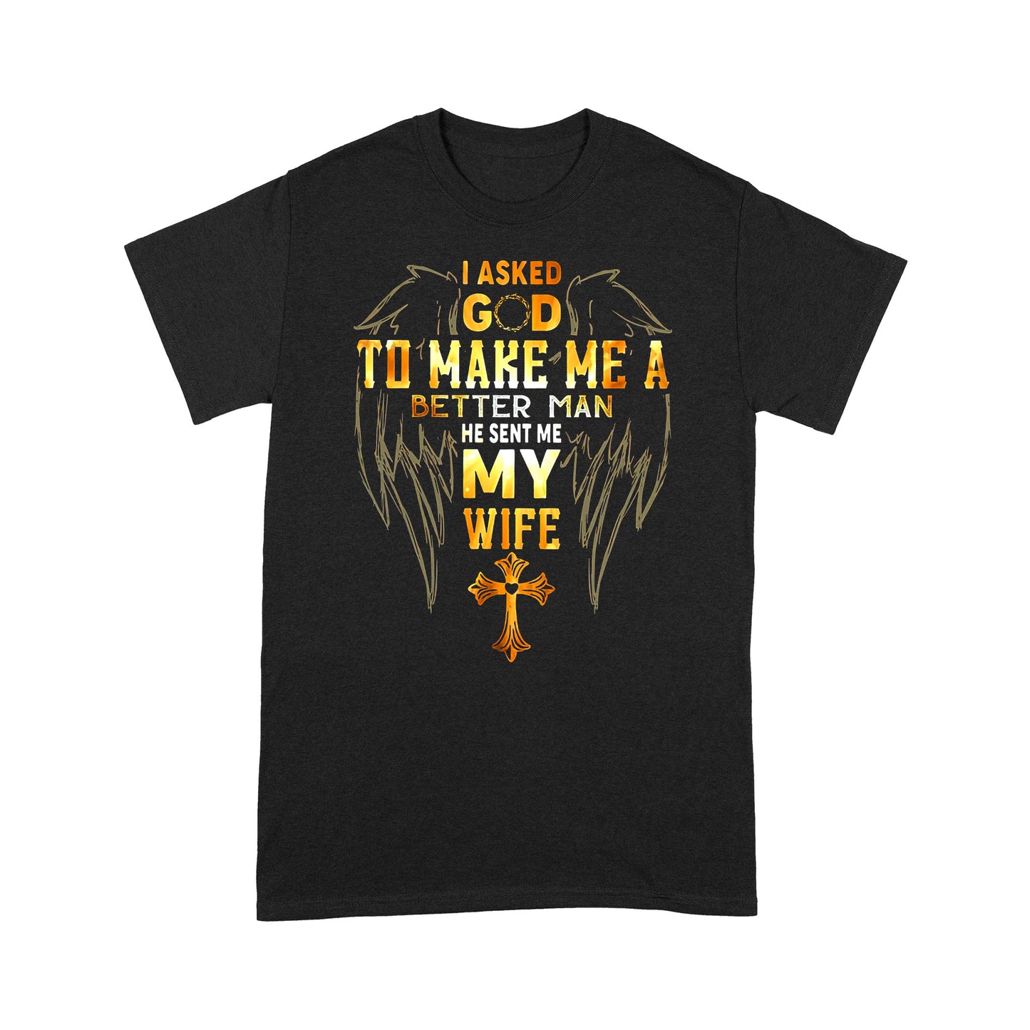 I Asked God To Make Me A Better Man Send Me WifeT-shirt TA