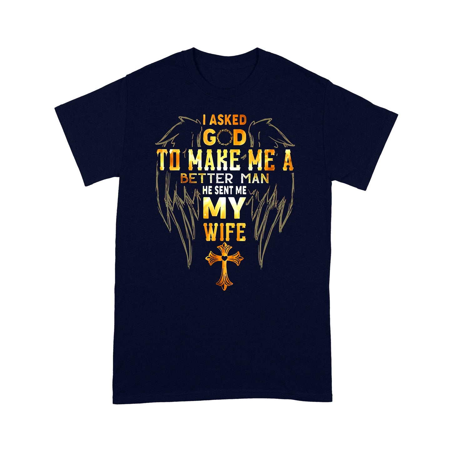 I Asked God To Make Me A Better Man Send Me WifeT-shirt TA