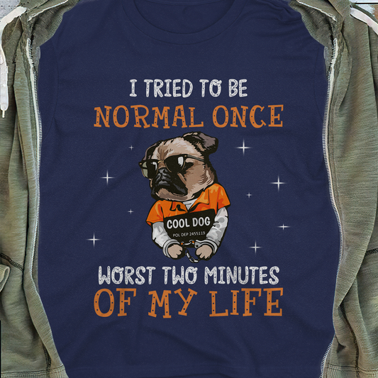I Tried To Be Normal Once Worst Two Minutes Of My Life Dog T-shirt Infinitive Style
