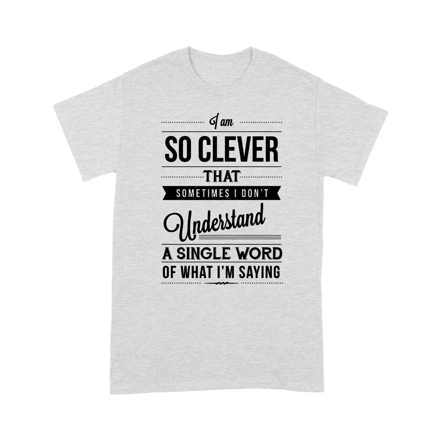 I am so clever that sometimes i do not understand a single word of what i am saying T-Shirt