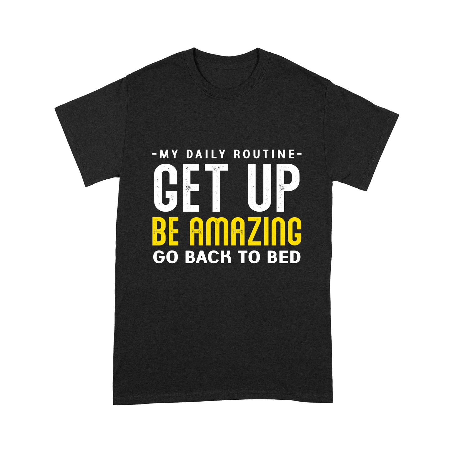 My daily routine Get up Be Amazing Go back to bed T-Shirt