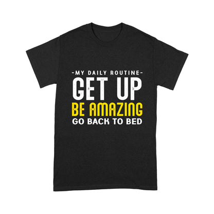 My daily routine Get up Be Amazing Go back to bed T-Shirt