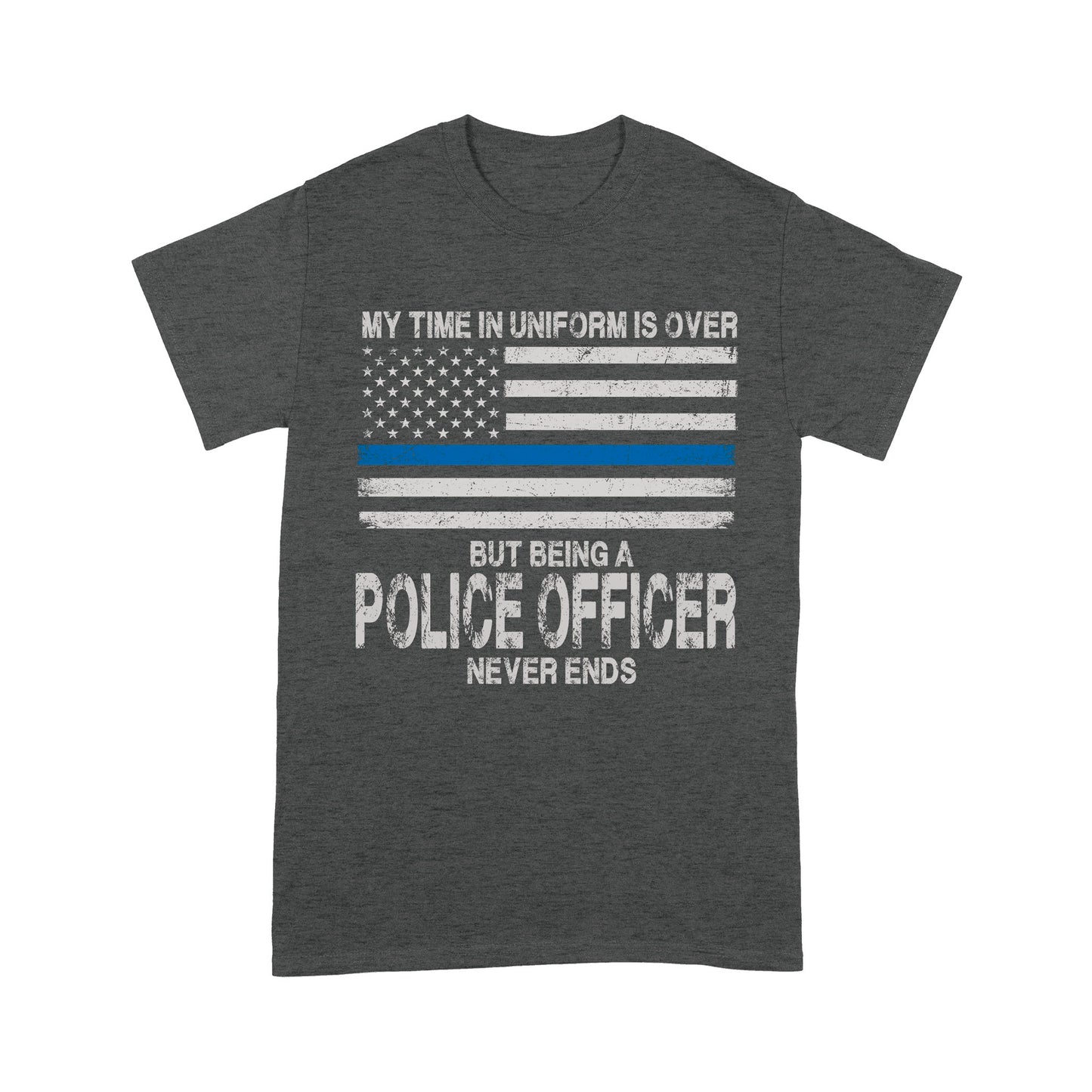 My Time In Uniform Is Over But Being A Police Officer Never Ends Thin Blue Line T-Shirt, Best Gifts For Police Officers