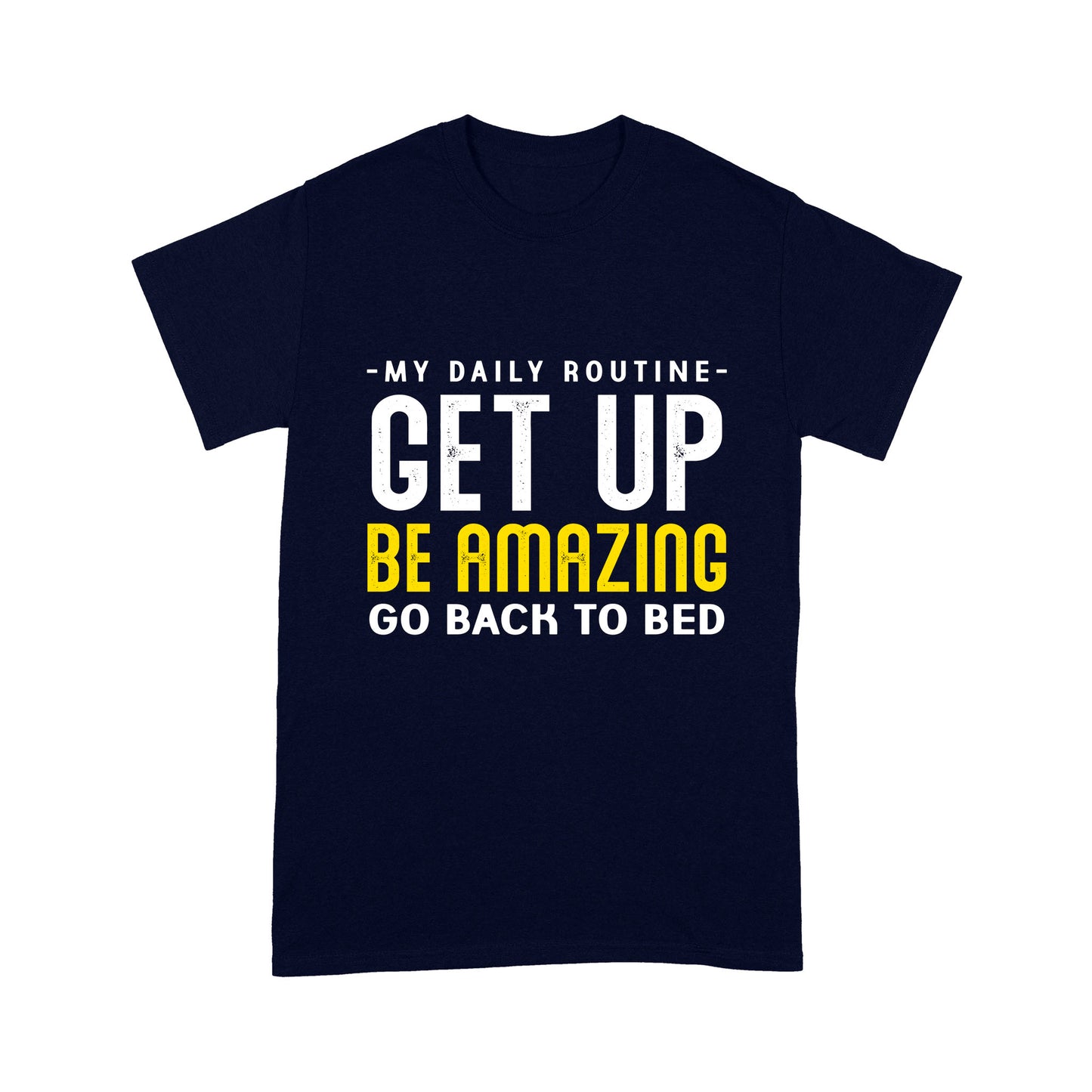 My daily routine Get up Be Amazing Go back to bed T-Shirt