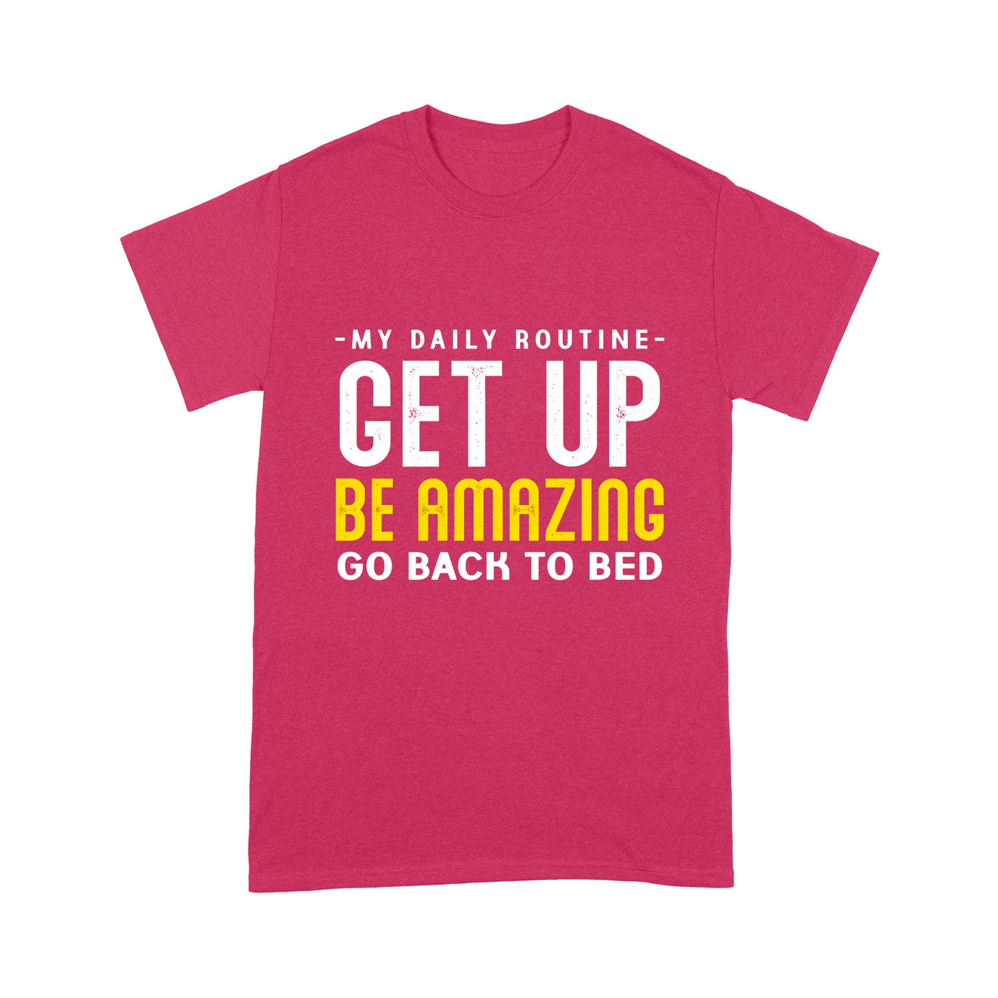 My daily routine Get up Be Amazing Go back to bed T-Shirt