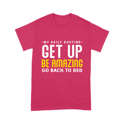 My daily routine Get up Be Amazing Go back to bed T-Shirt