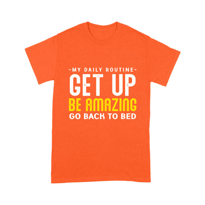 My daily routine Get up Be Amazing Go back to bed T-Shirt