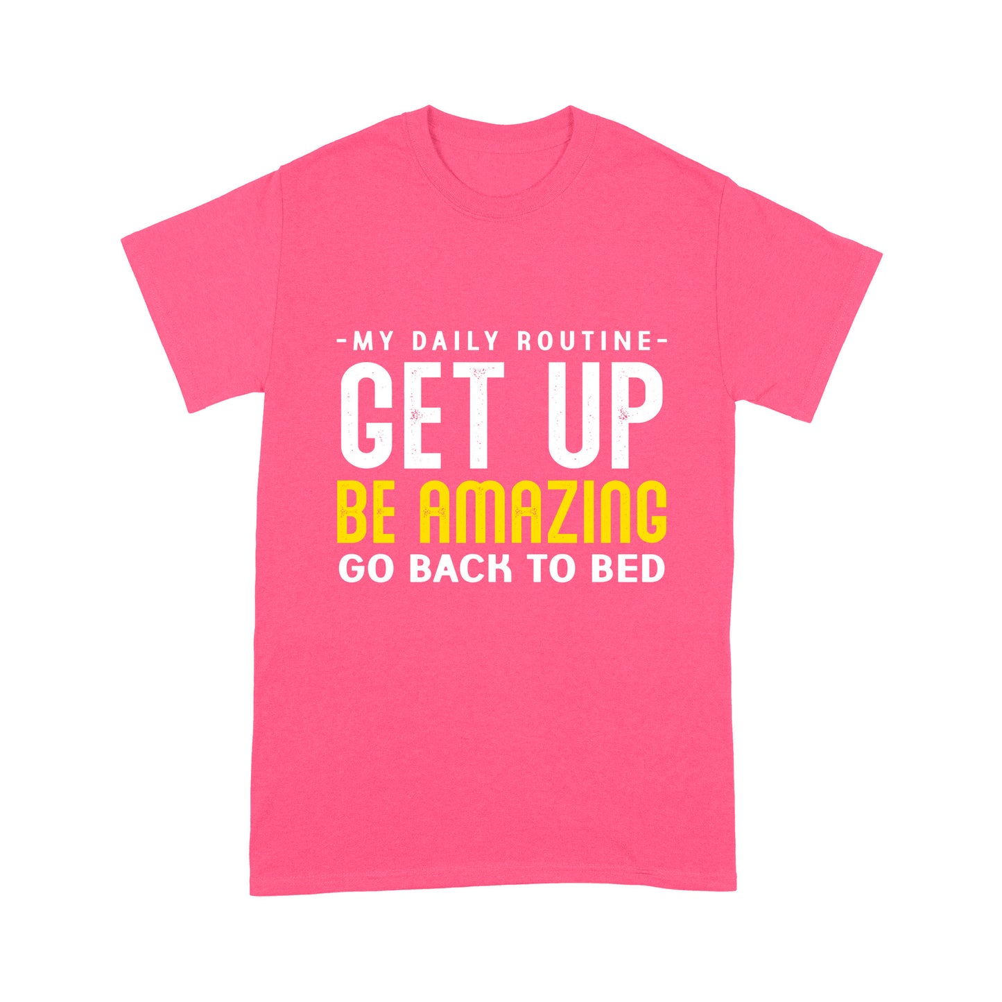 My daily routine Get up Be Amazing Go back to bed T-Shirt