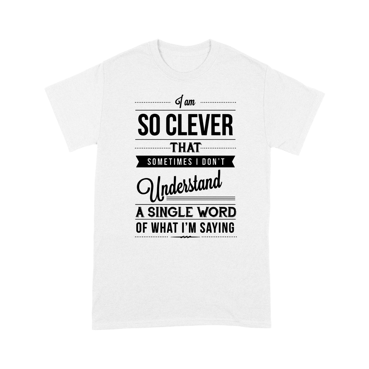 I am so clever that sometimes i do not understand a single word of what i am saying T-Shirt