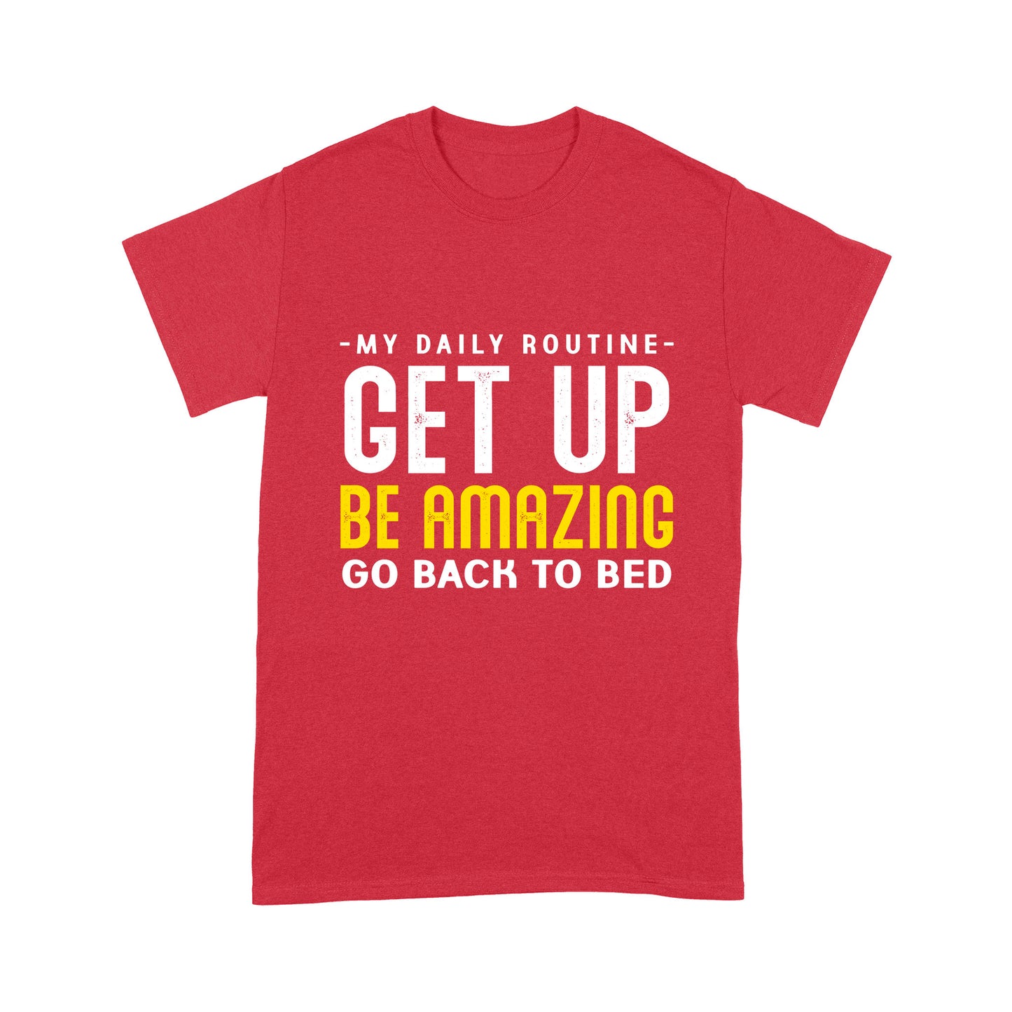 My daily routine Get up Be Amazing Go back to bed T-Shirt