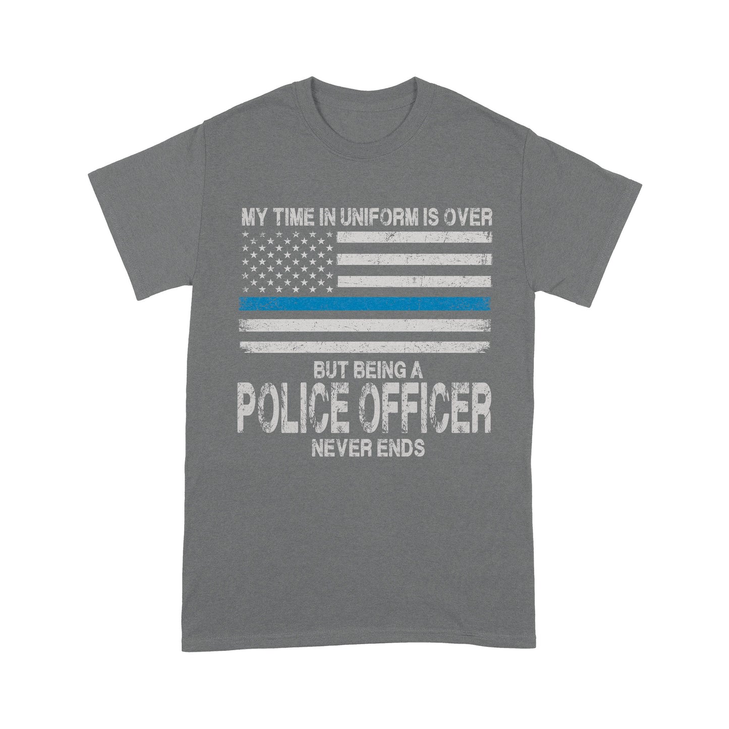 My Time In Uniform Is Over But Being A Police Officer Never Ends Thin Blue Line T-Shirt, Best Gifts For Police Officers
