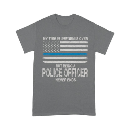 My Time In Uniform Is Over But Being A Police Officer Never Ends Thin Blue Line T-Shirt, Best Gifts For Police Officers