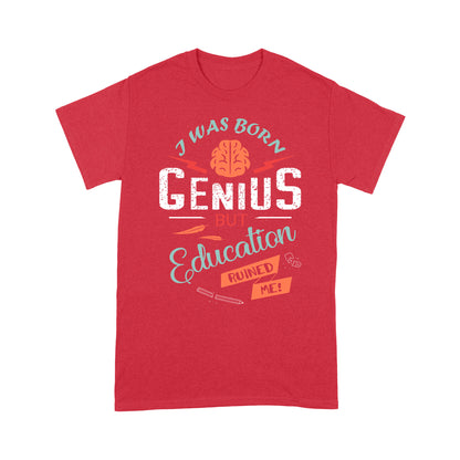 i was born Genius bt Education ruined me T-Shirt