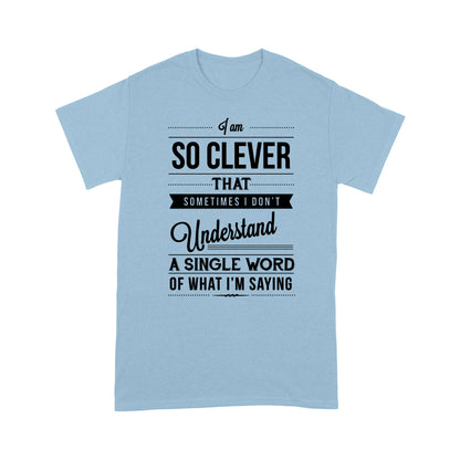 I am so clever that sometimes i do not understand a single word of what i am saying T-Shirt