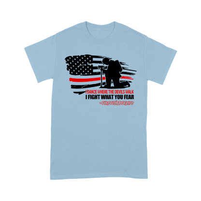 I Dance Where The Devils Walk I Fight What You Fear T-shirt Special Gift For Firefighter Papa Grandpa