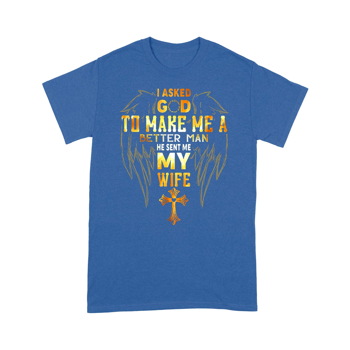 I Asked God To Make Me A Better Man Send Me WifeT-shirt TA