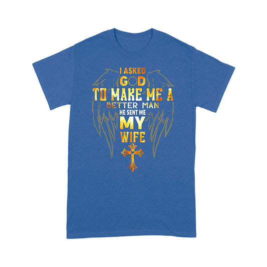 I Asked God To Make Me A Better Man Send Me WifeT-shirt TA