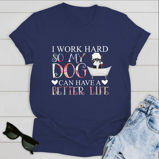 Dog T-shirt I Work Hard So My Dog Can Have A Better Life Ver 1
