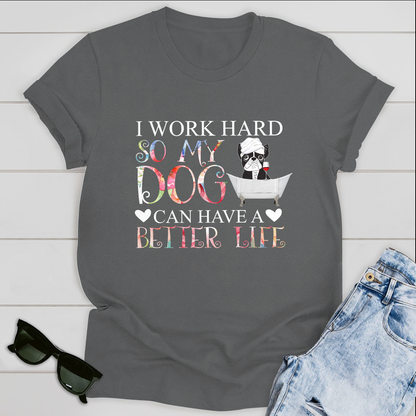 Dog T-shirt I Work Hard So My Dog Can Have A Better Life Ver 1